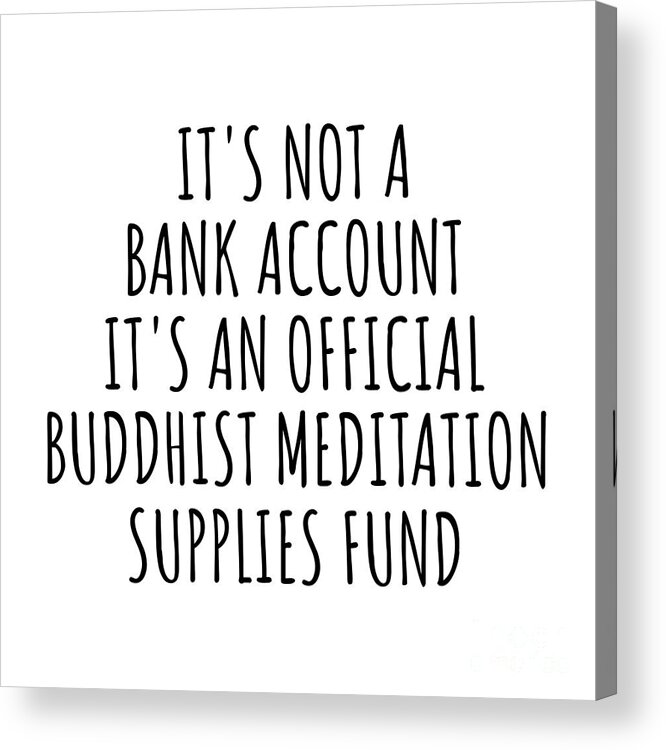 Buddhist Meditation Gift Acrylic Print featuring the digital art Funny Buddhist Meditation Its Not A Bank Account Official Supplies Fund Hilarious Gift Idea Hobby Lover Sarcastic Quote Fan Gag by Jeff Creation