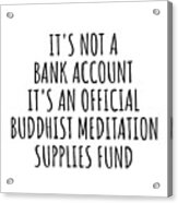 Funny Buddhist Meditation Its Not A Bank Account Official Supplies Fund Hilarious Gift Idea Hobby Lover Sarcastic Quote Fan Gag Acrylic Print