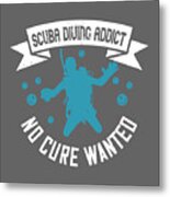 Diver Gift Scuba Diving Addict No Cure Wanted Diving Metal Print